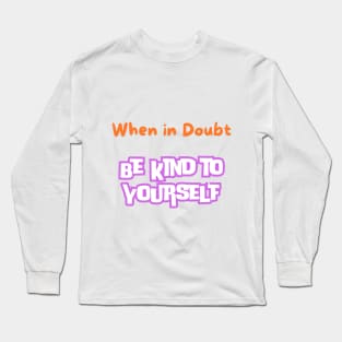 When In Doubt be Kind to Yourself Long Sleeve T-Shirt